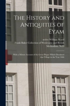 The History and Antiquities of Eyam : With a Minute Account of the Great Plague Which Desolated That Village in the Year 1666 by William Active 1865 Wood - Paperback
