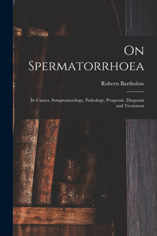 On Spermatorrhoea : Its Causes, Symptomatology, Pathology, Prognosis, Diagnosis and Treatment by Roberts 1831-1904 Bartholow - Paperback