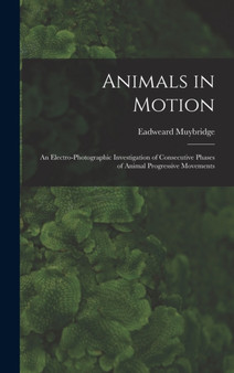Animals in Motion : an Electro-photographic Investigation of Consecutive Phases of Animal Progressive Movements by Eadweard 1830-1904 Muybridge - Hardback