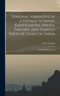 Personal Narrative of a Voyage to Japan, Kamtschatka, Siberia, Tartary, and Various Parts of Coast of China : in H.M.S. Barracouta by J M Tronson - Hardback