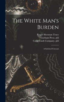 The White Man's Burden : a Satirical Forecast by Roger Sherman 1841-1926 Tracy - Hardback