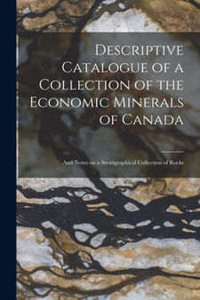 Descriptive Catalogue of a Collection of the Economic Minerals of Canada [microform] : and Notes on a Stratigraphical Collection of Rocks by Anonymous - Paperback