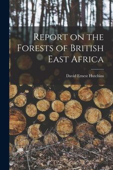 Report on the Forests of British East Africa by David Ernest Hutchins - Paperback