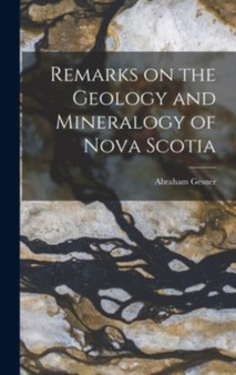 Remarks on the Geology and Mineralogy of Nova Scotia [microform] by Abraham 1797-1864 Gesner - Hardback