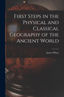 First Steps in the Physical and Classical Geography of the Ancient World [microform] by James 1778-1864 Pillans - Paperback
