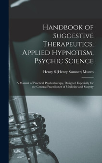 Handbook of Suggestive Therapeutics, Applied Hypnotism, Psychic Science : a Manual of Practical Psychotherapy, Designed Especially for the General Practitioner of Medicine and Surgery by Henry S B 1869 Munro - Hardback