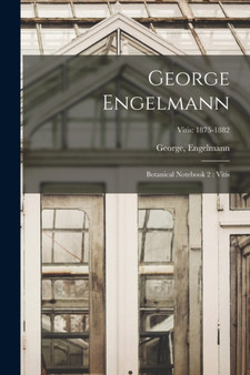 George Engelmann : Botanical Notebook 2 : Vitis; Vitis: 1875-1882 by Engelmann George Engelmann - Paperback