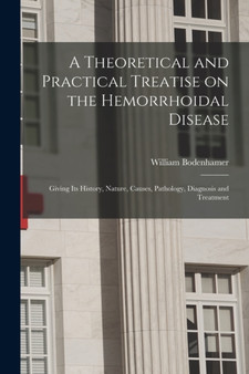 A Theoretical and Practical Treatise on the Hemorrhoidal Disease : Giving Its History, Nature, Causes, Pathology, Diagnosis and Treatment by William 1808-1905 Bodenhamer - Paperback