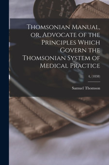 Thomsonian Manual, or, Advocate of the Principles Which Govern the Thomsonian System of Medical Practice; 4, (1838) by Samuel 1769-1843 Thomson - Paperback