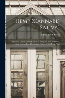 Hemp (Cannabis Sativa) : a Practical Treatise on the Culture of Hemp for Seed and Fiber, With a Sketch of the History and Nature of the Hemp Plant by Sidney Smith Boyce - Paperback