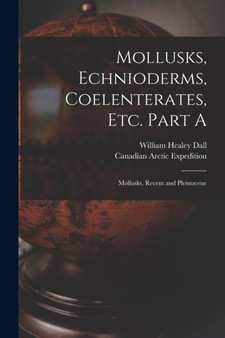 Mollusks, Echnioderms, Coelenterates, Etc. Part A [microform] : Mollusks, Recent and Pleistocene by William Healey 1845-1927 Dall - Paperback