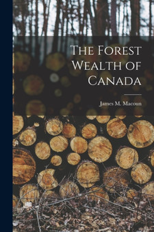 The Forest Wealth of Canada [microform] by James M 18 Macoun - Paperback