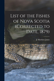 List of the Fishes of Nova Scotia (corrected to Date, 1879) [microform] by J Matthew 182 Jones - Paperback