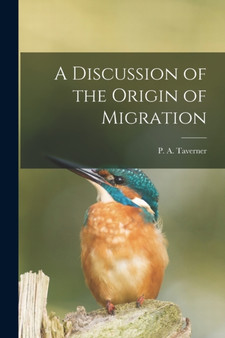 A Discussion of the Origin of Migration [microform] by P A 1875-1947 Taverner - Paperback