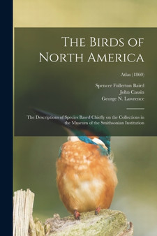 The Birds of North America : the Descriptions of Species Based Chiefly on the Collections in the Museum of the Smithsonian Institution; Atlas (1860) by Spencer Fullerton 1823-1887 Baird - Paperback