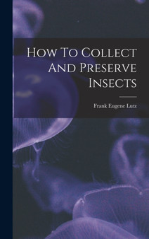 How To Collect And Preserve Insects by Frank Eugene Lutz - Hardback