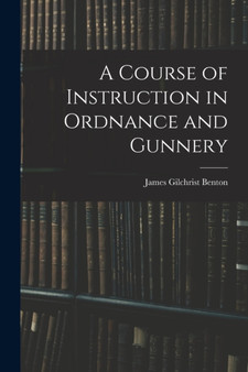 A Course of Instruction in Ordnance and Gunnery by James Gilchrist Benton - Paperback