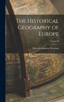 The Historical Geography of Europe; Volume II by Edward Augustus Freeman - Hardback