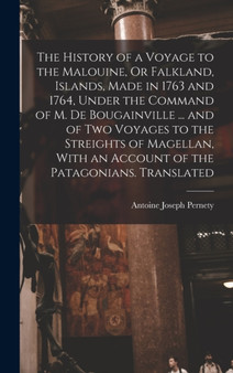 The History of a Voyage to the Malouine, Or Falkland, Islands, Made in 1763 and 1764, Under the Command of M. De Bougainville ... and of Two Voyages to the Streights of Magellan, With an Account of th by Antoine Joseph Pernety - Hardback