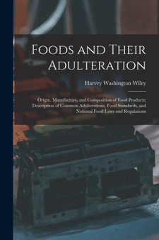 Foods and Their Adulteration : Origin, Manufacture, and Composition of Food Products; Description of Common Adulterations, Food Standards, and National Food Laws and Regulations by Harvey Washington Wiley - Paperback