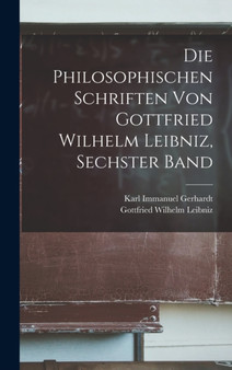 Die philosophischen Schriften von Gottfried Wilhelm Leibniz, Sechster Band by Gottfried Wilhelm Leibniz - Hardback