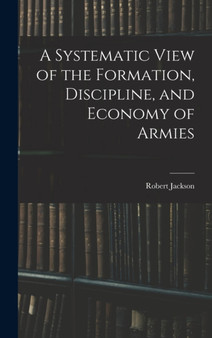 A Systematic View of the Formation, Discipline, and Economy of Armies by Robert Jackson - Hardback
