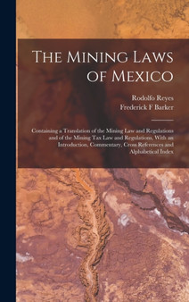 The Mining Laws of Mexico : Containing a Translation of the Mining law and Regulations and of the Mining tax law and Regulations, With an Introduction, Commentary, Cross References and Alphabetical In by Rodolfo Reyes - Hardback