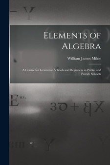 Elements of Algebra : A Course for Grammar Schools and Beginners in Public and Private Schools by William James Milne - Paperback