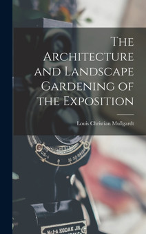 The Architecture and Landscape Gardening of the Exposition by Louis Christian Mullgardt - Hardback