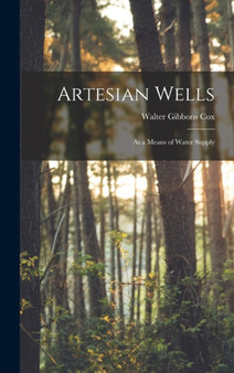Artesian Wells : As a Means of Water Supply by Walter Gibbons Cox - Hardback