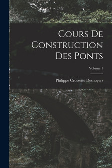 Cours De Construction Des Ponts; Volume 1 by Philippe Croizette Desnoyers - Paperback