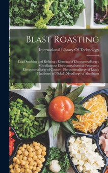 Blast Roasting; Lead Smelting and Refining; Elements of Electrometallurgy; Miscellaneous Electrometallurgical Processes; Electrometallurgy of Copper; Electrometallurgy of Lead; Metallurgy of Nickel; M by International Library of Technology - Hardback