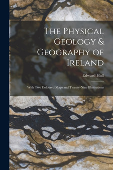 The Physical Geology & Geography of Ireland : With Two Coloured Maps and Twenty-Nine Illustrations by Edward Hull - Paperback