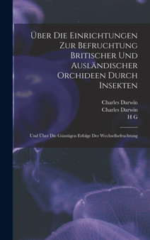 Uber die Einrichtungen zur Befruchtung Britischer und auslandischer Orchideen durch Insekten : Und uber die gunstigen Erfolge der Wechselbefruchtung by Charles Darwin - Hardback