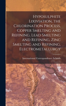 Hyposulphite Lixiviation, the Chlorination Process, Copper Smelting and Refining, Lead Smelting and Refining, Zinc Smelting and Refining, Electrometallurgy by International Correspondence Schools - Hardback