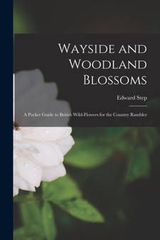 Wayside and Woodland Blossoms : A Pocket Guide to British Wild-Flowers for the Country Rambler by Edward Step - Paperback