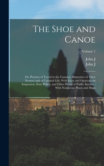 The Shoe and Canoe : Or, Pictures of Travel in the Canadas, Illustrative of Their Scenery and of Colonial Life; With Facts and Opinions on Imigration, State Policy, and Other Points of Public Interest by John J 1792-1881 Bigsby - Hardback