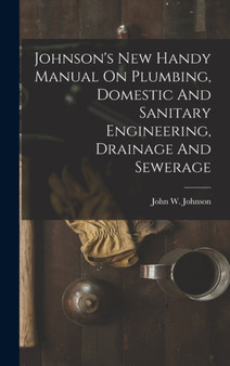 Johnson's New Handy Manual On Plumbing, Domestic And Sanitary Engineering, Drainage And Sewerage by John W B 1858 Johnson - Hardback