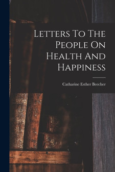 Letters To The People On Health And Happiness by Catharine Esther Beecher - Paperback
