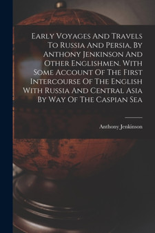 Early Voyages And Travels To Russia And Persia, By Anthony Jenkinson And Other Englishmen. With Some Account Of The First Intercourse Of The English With Russia And Central Asia By Way Of The Caspian by Anthony Jenkinson - Paperback