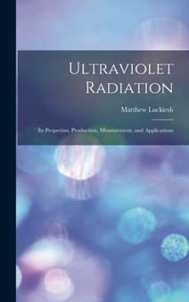 Ultraviolet Radiation; its Properties, Production, Measurement, and Applications by Matthew Luckiesh - Hardback