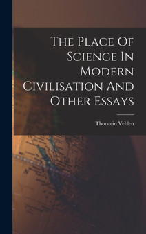 The Place Of Science In Modern Civilisation And Other Essays by Thorstein Veblen - Hardback