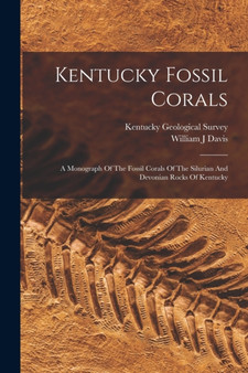 Kentucky Fossil Corals : A Monograph Of The Fossil Corals Of The Silurian And Devonian Rocks Of Kentucky by Davis William J - Paperback