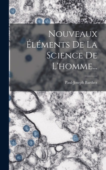 Nouveaux Elements De La Science De L'homme... by Paul-Joseph Barthez - Hardback