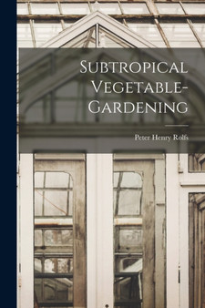 Subtropical Vegetable-gardening by Peter Henry Rolfs - Paperback