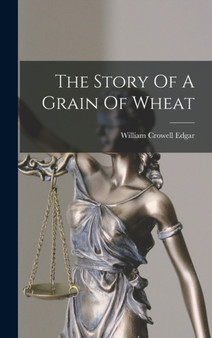 The Story Of A Grain Of Wheat by William Crowell Edgar - Hardback