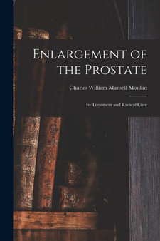 Enlargement of the Prostate : Its Treatment and Radical Cure by Charles William Mansell Moullin - Paperback