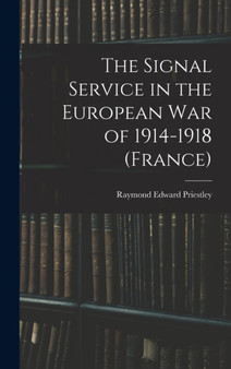 The Signal Service in the European War of 1914-1918 (France) by Raymond Edward Priestley - Hardback