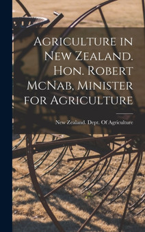 Agriculture in New Zealand. Hon. Robert McNab, Minister for Agriculture by New Zealand Dept of Agriculture - Hardback