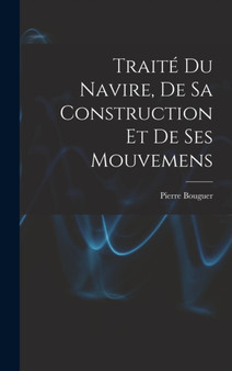 Traite Du Navire, De Sa Construction Et De Ses Mouvemens by Pierre Bouguer - Hardback